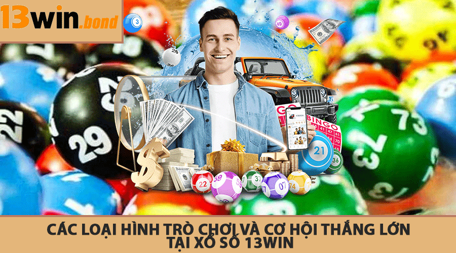 Các Loại Hình Trò Chơi Và Cơ Hội Thắng Lớn Tại Xổ Số 13Win