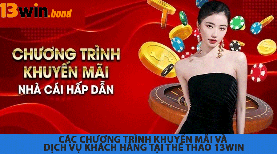Các chương trình khuyến mãi và dịch vụ khách hàng tại Thể Thao 13Win