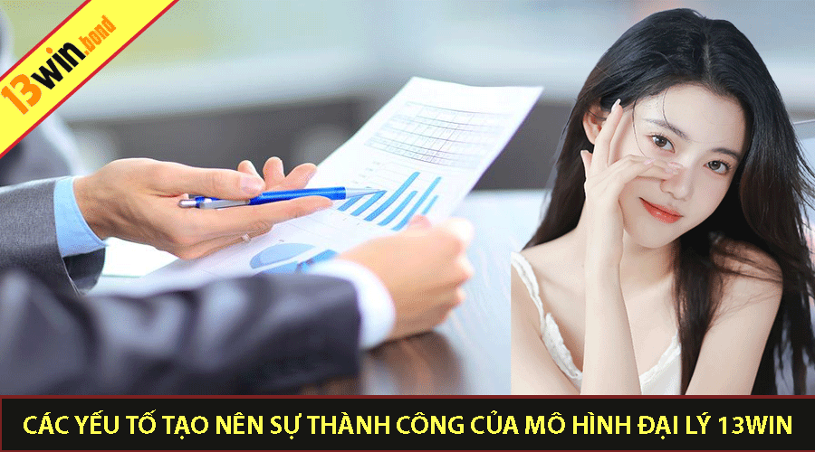 Các yếu tố tạo nên sự thành công của mô hình Đại Lý 13Win