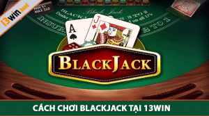 Cách Chơi Blackjack tại 13Win