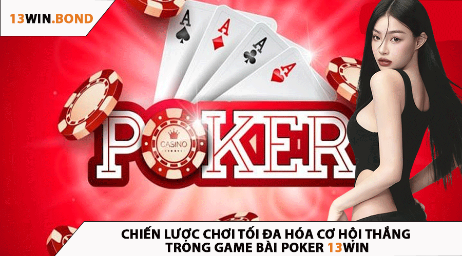Chiến Lược Chơi Tối Đa Hóa Cơ Hội Thắng Trong Game Bài Poker 13Win