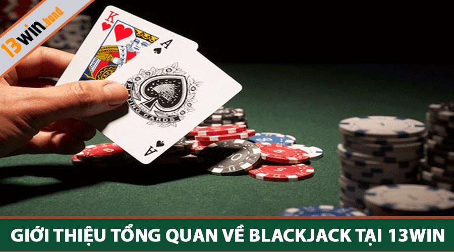 Giới thiệu Tổng quan về Blackjack tại 13Win