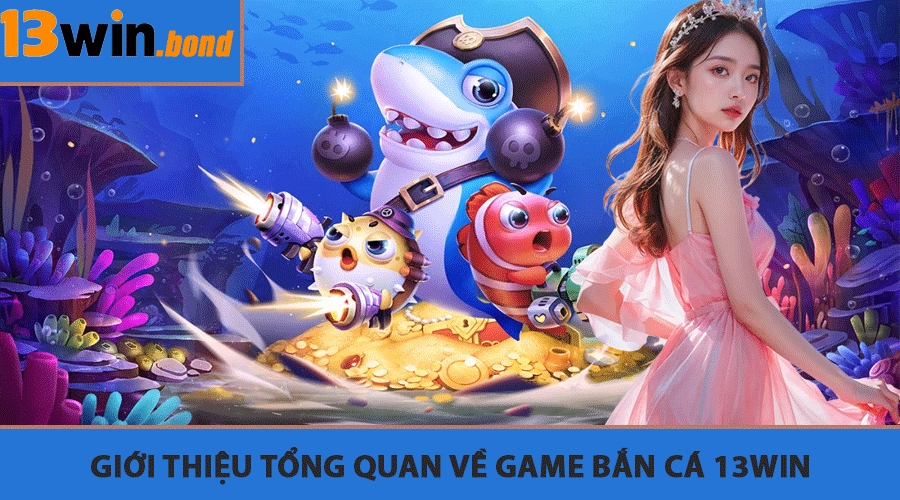 Giới thiệu tổng quan về game bắn cá 13Win