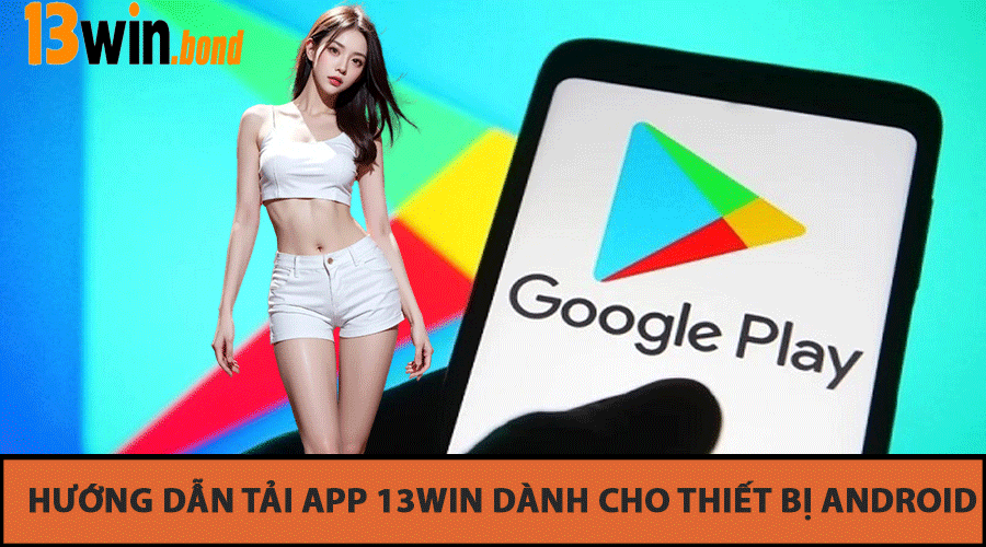 Hướng dẫn tải app 13Win dành cho thiết bị Android