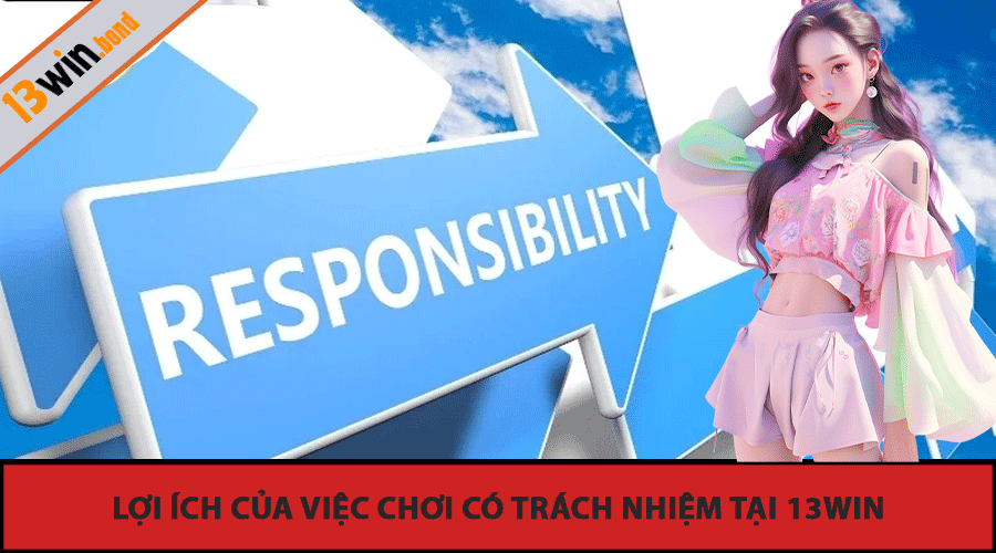 Lợi Ích Của Việc Chơi Có Trách Nhiệm Tại 13Win