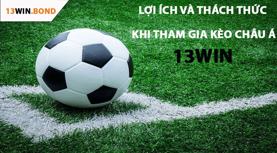 Lợi Ích Và Thách Thức Khi Tham Gia Kèo Châu Á 13Win