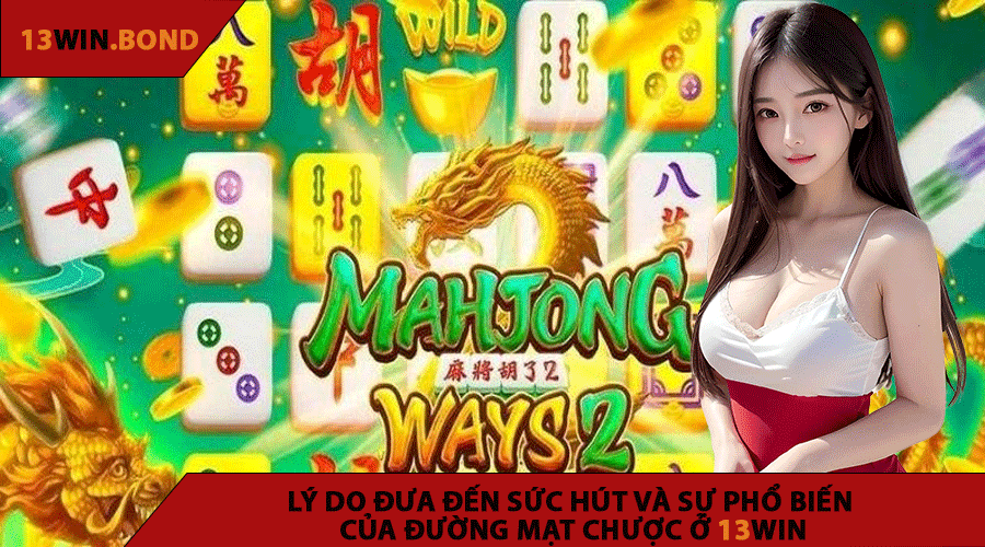 Lý Do Đưa Đến Sức Hút Và Sự Phổ Biến Của Đường Mạt Chược Ở 13WIN