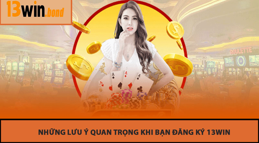 Những Lưu Ý Quan Trọng Khi Bạn Đăng Ký 13Win