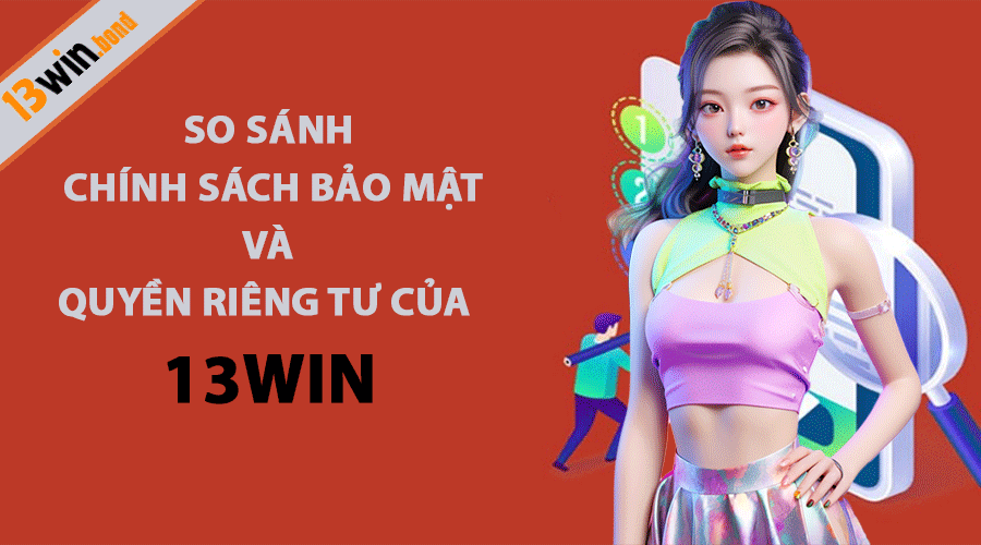 So Sánh Chính Sách Bảo Mật Và Quyền Riêng Tư của 13Win