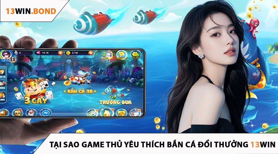 Tại Sao Game Thủ Yêu Thích Bắn Cá Đổi Thưởng 13Win