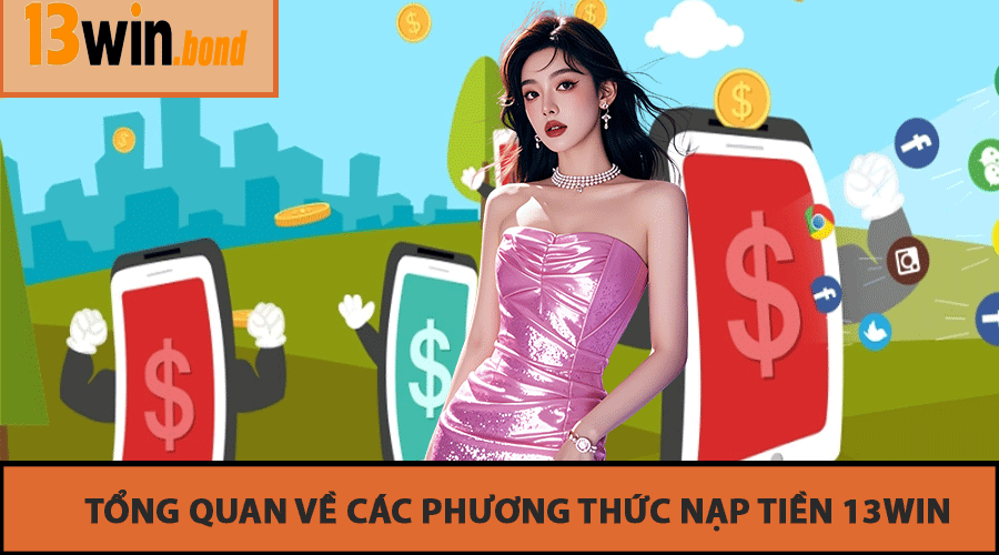 Tổng Quan Về Các Phương Thức Nạp Tiền 13Win