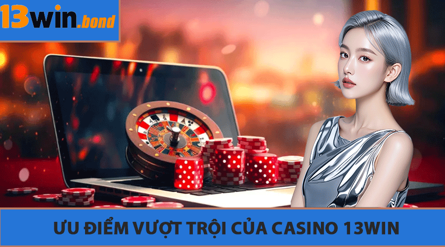 Ưu Điểm Vượt Trội Của Casino 13Win