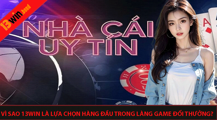 Vì sao 13win là lựa chọn hàng đầu trong làng game đổi thưởng?